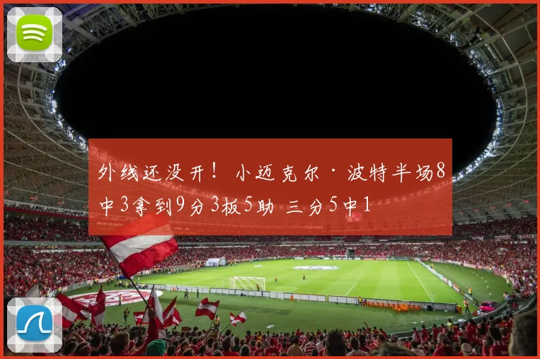 外线还没开！小迈克尔·波特半场8中3拿到9分3板5助 三分5中1
