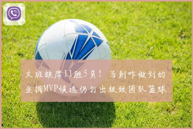 文班缺席11胜5负！马刺咋做到的 坐拥MVP候选仍打出极致团队篮球