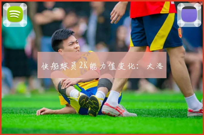 快船球员2K能力值变化：大洛