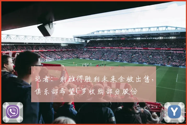 记者：利雅得胜利未来会被出售，俱乐部希望C罗收购部分股份